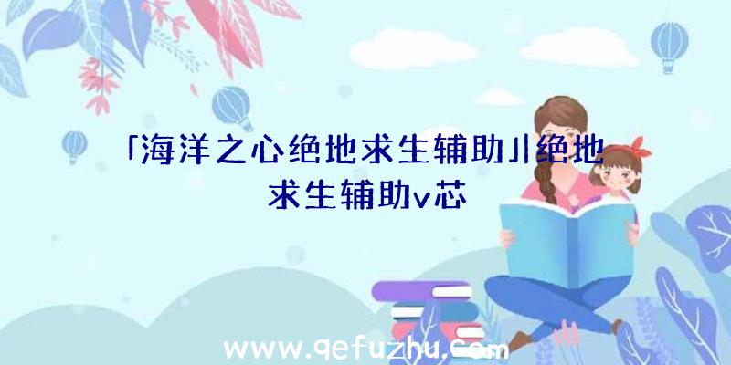 「海洋之心绝地求生辅助」|绝地求生辅助v芯